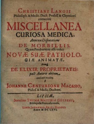 Christiani Langii Miscellanea curiosa medica : annexa disputatione de morbillis, quam prodromum esse voluit novae suae pathologiae animatae ; itemque de elixir proprietatis