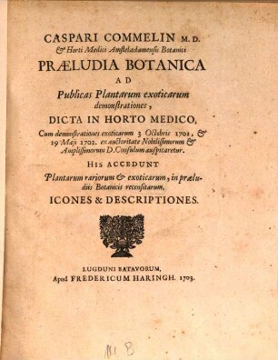 Caspari Commelin Praeludia Botanica Ad Publicas Plantarum exoticarum demonstrationes : dicta in horto medico, cum demonstrationes exoticarum 3 Octobris 1701, & 29 Maji 1702 ... auspicaretur ; his Accedunt plantarum rariorum & exoticarum, in praeludiis Botanicis recensitarum, icones & descriptiones