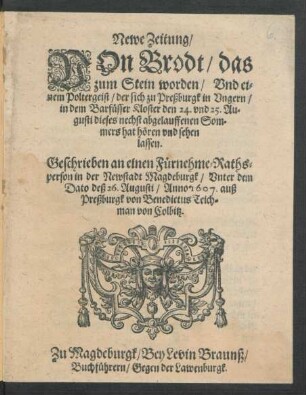 Newe Zeitung/ Von Brodt/ das zum Stein worden/ Und einem Poltergeist/ der sich zu Preßburgk in Ungern/ in dem Barfüsser Kloster den 24. und 25. Augusti ... hat hören und sehen lassen
