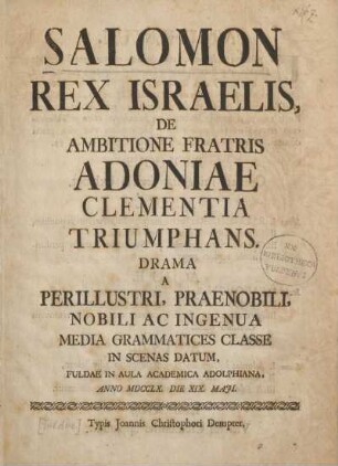 Salomon Rex Israelis, De Ambitione Fratris Adoniae Clementia Triumphans : Drama A Perillustri, Praenobili, Nobili Ac Ingenua Media Grammatices Classe In Scenas Datum, Fuldae in Aula Academica Adolphiana, Anno MDCCLX. Die XIX. Maji