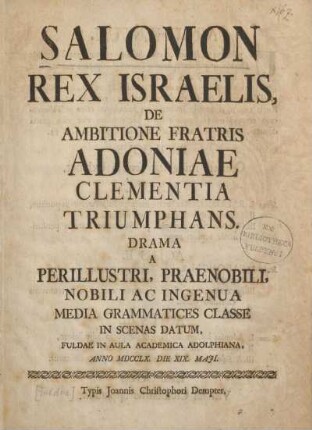 Salomon Rex Israelis, De Ambitione Fratris Adoniae Clementia Triumphans : Drama A Perillustri, Praenobili, Nobili Ac Ingenua Media Grammatices Classe In Scenas Datum, Fuldae in Aula Academica Adolphiana, Anno MDCCLX. Die XIX. Maji