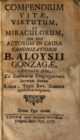 Compendium vitae, virtutum, et miraculorum nec non actorum in causa canonizationis B. Aloysii Gonzagae, Societatis Jesu