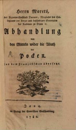 Herrn Marets, der Arzneywissenschaft Doctors, Mitglieds des Collegiums der Aerzte und beständigen Secretairs der Academie zu Dijon [et]c. Abhandlung von den Mitteln wider die Wuth der Pocken : Aus dem Französischen übersetzt