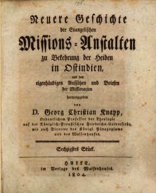 Neuere Geschichte der evangelischen Missionsanstalten zu Bekehrung der Heiden in Ost-Indien : aus den eigenhändigen Aufsätzen und Briefen der Missionarien. 60. 1804