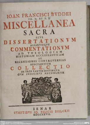 Joan. Francisci Buddei ... Miscellanea Sacra Sive Dissertationum Aliarumque Commentationum ... Collectio : In Tres Partes Distincta Cum Indicibus Necessariis; [Accedunt Praeter Alia, Orationes Quaedam, Atque Programmata]