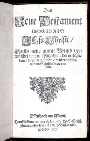 Das Neue Testament Unsers Herren Jesu Christi : Auffs neue ausm Grund verteutschet/ und mit Anziehung der verschiedenen Lesungen/ und vieler übereinstimmenden Schrifft-Oerter/ versehen