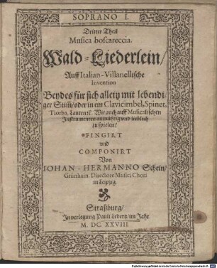 Dritter Theil Musica boscareccia. Wald-Liederlein Auff Italian-Villanellische Invention Beydes fuer sich allein mit lebendiger Stim[m] oder in ein Clavicimbel, Spinet, Tiorba, Lauten etc. Wie auch auff Musicalischen Instrumenten anmuehtig vnd lieblich zu spielen FINGIRT vnd COMPONIRT