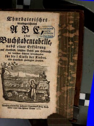 Churbaierisches neueingerichtetes ABC, oder Buchstabentabelle, nebst einer Erklärung auf churfürstl. höchsten Befehl zum Gebrauche der deutschen Schulen herausgegeben für die I. Classe der Kinder
