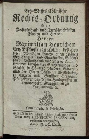 Ertz-Stiffts Cöllnische Rechts-Ordnung Des Hochwürdigst- und Durchleuchtigsten Fürsten und Herren, Herren Maximilian Henrichen Ertz-Bischoffen zu Cöllen, des Heiligen Römischen Reichs durch Italien Ertz-Cantzlern und Churfürsten, Bischoffen zu Hildesheimb und Lüttig ...