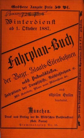 Fahrplan-Buch der Bayerischen Staatseisenbahnen. Größere Ausgabe : nebst Postanschlüssen und der Fahrordnung für die bayerischen Dampfschiffe und Anschlussbahnen. 1887, W.D. = 1. Okt.