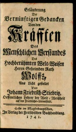 Erläuterung Der Vernünftigen Gedancken Von den Kräfften Des Menschlichen Verstandes Des Hochberühmten Welt-Weisen Herrn Geheimden Rath Wolffs
