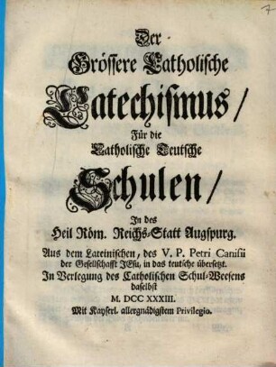 Der Grössere Catholische Catechismus Für die Catholische Teutsche Schulen In des Heil. Röm. Reichs-Statt Augspurg