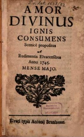 Amor divinus ignis consumens : scenicè propositus a rudimentis Elvacensibus anno 1745 mense Maio