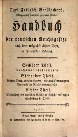 Carl Fridrich Gerstlachers, Marggräflich badischen wirklichen geheimen Raths, Handbuch der teutschen Reichsgeseze : nach dem möglichst ächten Text in sistematischer Ordnung. Sechster Theil, Reichsmatrikularwesen