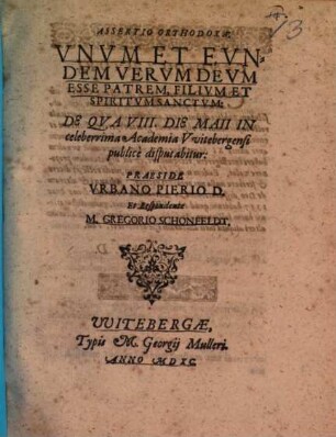 Assertio Orthodoxa: Vnvm Et Evndem Vervm Devm Esse Patrem, Filivm Et Spiritvm Sanctvm : De Qva VIII. Die Maii In celeberrima Academia VVitebergensi publice disputabitur