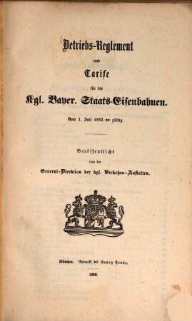 Betriebs-Reglement und Tarife für die Kgl. Bayer. Staats-Eisenbahnen : Vom 1. Juli 1862 an gültig. Veröffentlicht von der General-Direktion des Kgl. Verkehrs-Anstalten