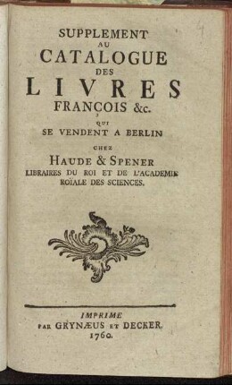 Supplement: Supplement Au Catalogue Des Livres François &c. Qui Se Vendent A Berlin Chez Haude & Spener Libraires Du Roi Et De L'Academie Roïale Des Sciences.