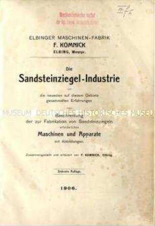 Die Sandsteinziegel-Industrie und die neuesten auf diesem Gebiete gesammelten Erfahrungen nebst Beschreibung der zur Fabrikation von Sandsteinziegeln erforderlichen Maschinen und Apparate