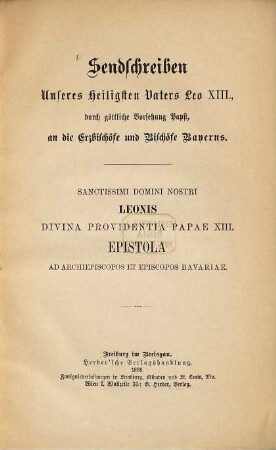 Sendschreiben Unseres Heiligsten Vaters Leo XIII., durch göttliche Vorsehung Papst, an die Erzbischöfe und Bischöfe Bayerns : [gegeben zu Rom bei St. Peter, den 22. December des Jahres 1887] = Sanctissimi domini nostri Leonis divina providentia papae XIII. Epistola ad archiepiscopos et episcopos Bavariae