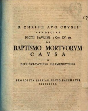 D. Christ. Aug. Crusii Vindiciae dicti Paulini 1 Cor. XV. 29. de baptismo mortuorum causa a difficultatibus hermeneuticis
