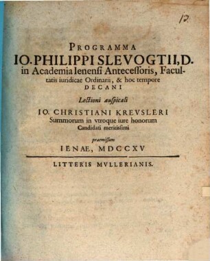 Programma Io. Philippi Slevogtii, D. in Academia Ienensi Antecessoris, Facultatis iuridicae Ordinarii, & hoc tempore Decani Lectioni auspicali Io. Christiani Krevsleri Summorum in vtroque iure honorum Candidati meritissimi praemissum Ienae, MDCCXV