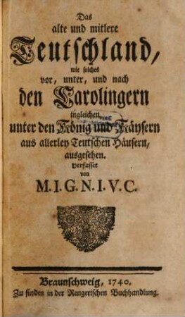 Das alte und mittlere Teutschland : wie solches vor, unter, und nach den Carolingern ingleichen unter den König und Käysern aus allerley Teutschen Häusern, ausgesehen
