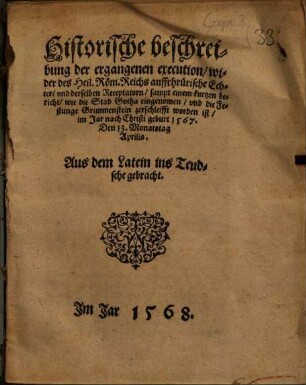 Historische beschreibung der ergangenen execution wider des Heil. Roem. Reichs auffrhruerische Echter vnd derselben Receptatorn : sampt einem kurtzen bericht wie die Stad Gotha eingenomen vnd die Festunge Grimmenstein zerschleifft worden ist im Jar nach Christi geburt 1567. Den 13. Monatstag Aprilis