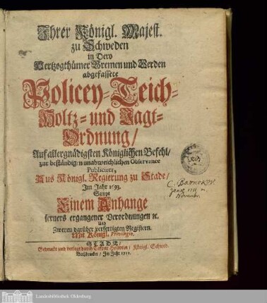Ihrer Königl. Majest. zu Schweden in Dero Hertzogthümer Bremen und Verden abgefassete Policey- Teich- Holtz- und Jagt-Ordnung : Auf allergnädigsten Königlichen Befehl, zur beständigen unabweichlichen Observance Publiciret, Aus Königl. Regierung zu Stade, im Jahr 1693 ; Sampt einem Anhange ferners ergangener Verordnungen e[t]c. und Zweyen darüber verfertigten Registern