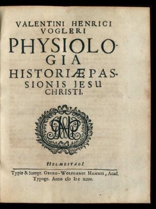 Valentini Henrici Vogleri Physiologia Historiae Passionis Jesu Christi