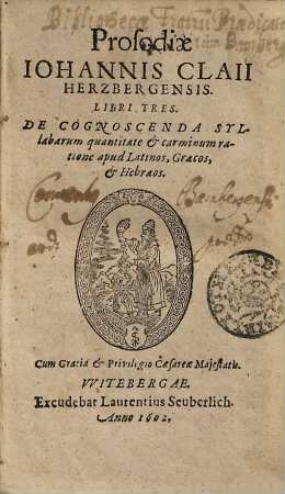 Prosodiae Johannis Claii Hertzbergensis Libri tres : De Cognoscenda Sylabarum quantitate & carminum ratione apud Latinos, Graecos, & Hebraeos