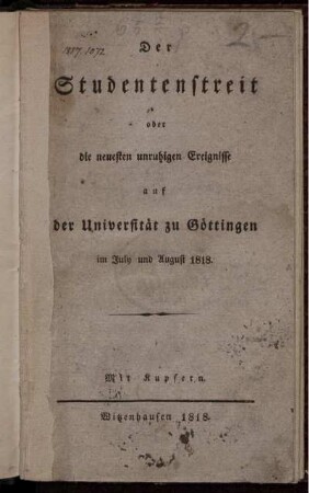 Der Studentenstreit oder die neuesten unruhigen Ereignisse auf der Universität zu Göttingen im July und August 1818 ; Mit Kupfern