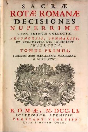Sacrae Rotae Romanae Decisiones Nuperrimae : Nunc Primum Collectae, Argumentis, Summariis, Et Accuratissimis Indicibus Instructae, 1. Complectens Annos M.DC.LXXXIV. M.DC.LXXXV. & M.DC.LXXXVI.