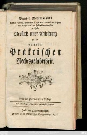 Daniel Nettelbladts Königl. Preußl. Geheimen Raths und ordentlichen Lehrers der Rechte auf der Friedrichsuniversität zu Halle Versuch einer Anleitung zu der ganzen praktischen Rechtsgelahrtheit