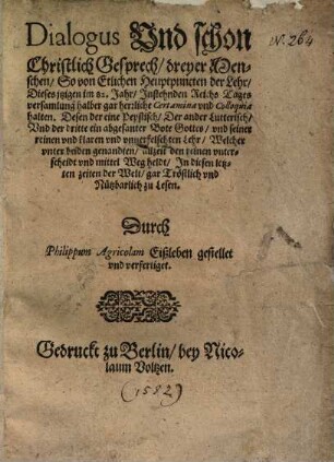 Dialogus und vnd schon Christlich Gesprech dreyer Menschen so von Etlichen Hauptpuncten der Lehr, halben gar herrliche Certamina und vnd Colloquia halten ...