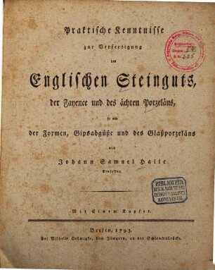 Praktische Kenntnisse zur Verfertigung des Englischen Steinguts, der Fayence und des ächten Porzeläns, so wie der Formen, Gipsabgüße und des Glaßporzeläns