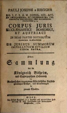 Pauli Josephi a Riegger ... Corpus Juris Ecclesiastici Bohemici, Et Austriaci : In Duas Partes Distributum, [1]. Corpus Juris Ecclesiastici Bohemici Academicum