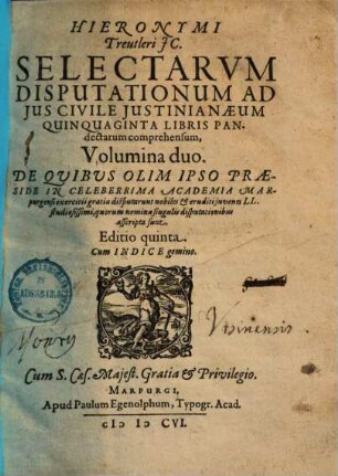 Hieronymi Treutleri JC. Selectarvm disputationum ad jus civile Justinianeum, quinquaginta libris Pandectarum comprehensum, volumina duo, 1.