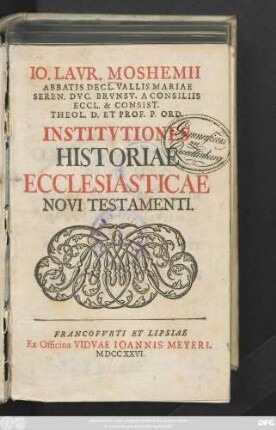 Io. Lavr. Moshemii Abbatis Decl. Vallis Matiae Seren. Dvc. Brvnsv. A Consiliis Eccl. & Consist. Theol. D. Et Prof. P. Ord. Institvtiones Historiae Ecclesiasticae Novi Testamenti