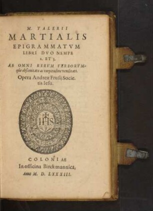 M. VALERII || MARTIALIS || EPIGRAMMATVM || LIBRI DVO NEMPE || 2. ET 3.|| AB OMNI RERVM VERBORVM=||qúe obscenitate ac turpitudine venditati.|| Opera Andreae Frusij Socle||tatis Iesu.||