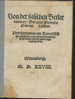 Von der falschen Betler buberey, Mit einer Vorrede Martini Luther. Vnd hinden an ein Rotwelsch Vocabularius, daraus man die wo[e]rter, so yn diesem bu[e]chlin gebraucht, verstehen kan.