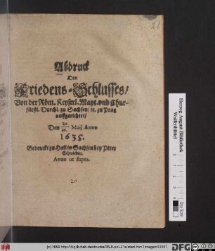 Abdruck Des Friedens-Schlusses/ Von der Röm. Keyserl. Mayt. und Churfürstl. Durchl. zu Sachsen/ [et]c. zu Prag auffgerichtet/ Den 20./30. Maii Anno 1635.