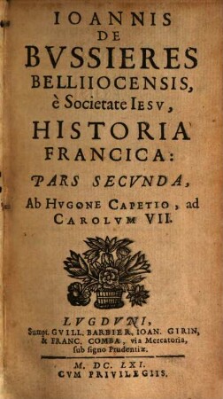 Ioannis De Bvssieres Belliiocensis, e Socientate Iesv, Historia Francica : Tomis quatuor comprehensa. 2, Ab Hvgone Capetio ad Carolvm VII.