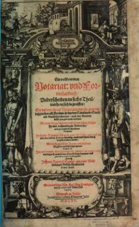 Thesaurus Notariorum, Das ist: Ein vollkommen Notariat: und Formularbuch : Underscheiden in sechs Theil, welche in sich begreiffen: Ein underricht vo[m] Notariatampt in gemein, deßgleichen alle Formen, so bey den Cantzleyen, Statt: und Gerichtschreibereyen, auch den Notarien dieser zeit gebraucht werden, Sampt beygefügten, vast einem jeden solcher Formen nothwendigem Underricht, auß gemeinen beschriebnen Rechten ...