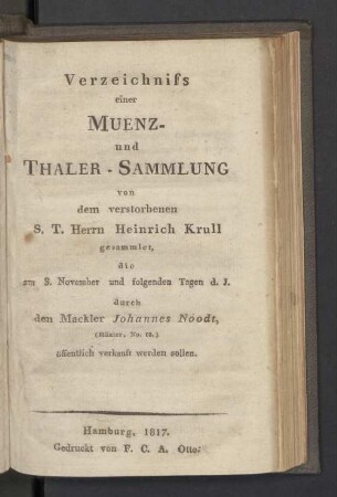 Verzeichniß einer Muenz- und Thaler-Sammlung von dem verstorbenen S. T. Herrn Heinrich Krull gesammlet, die am 3. November und folgenden Tagen d.J. durch den Mackler Johannes Noodt, (Hüxter, No. 68) öffentlich verkauft werden sollen