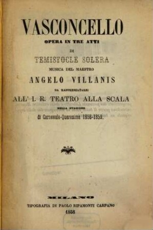 Vasconcello : opera in tre atti ; da rappresentarsi all' I. R. Teatro alla Scala nella stagione di carnevale quaresima 1858 - 1859