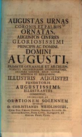Augustas urnas coronis et palmis ornatas, augustos cineres glor. Princ. Augusti, Primat. German. ... illustrantes commendat, insimulque ad orationem sol. invitat Christi. Weidling