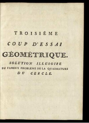 Troisiéme Coup D'Essai Géométrique. Solution Illusoire Du Fameux Probleme De La Quadrature Du Cercle.