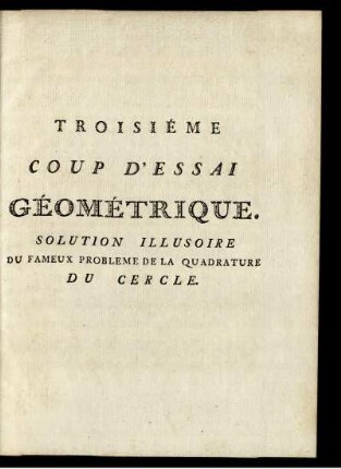 Troisiéme Coup D'Essai Géométrique. Solution Illusoire Du Fameux Probleme De La Quadrature Du Cercle.