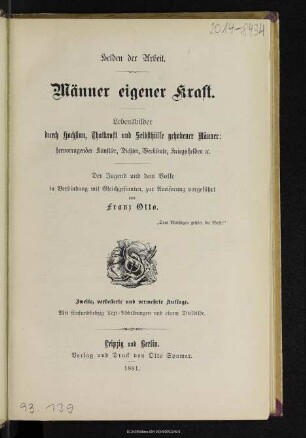 Männer eigener Kraft : Helden der Arbeit : Lebensbilder durch Hochsinn, Thatkraft und Selbsthülfe gehobener Männer: hervorragender Künstler, Dichter, Werkleute, Kriegshelden etc.