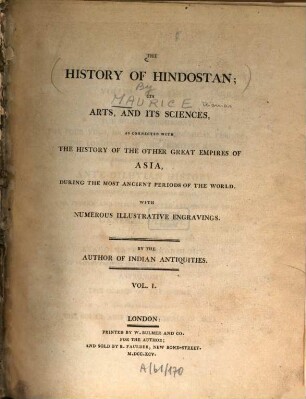 The History of Hindostan : its arts, and its sciences, as connected with the history of the other great empires of Asia, during the most ancient periods of the world ; With numerous illustrative engravings, 1. Discussing the Indian cosmogony; the four yugs, or grand astronomical periods; the longevity of the primitive race; and other interesting subjects of ante-diluvian history ... - 1795. - XXXII, 591 S. : 9 Ill.